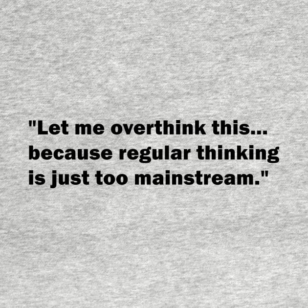 "Let me overthink this... because regular thinking is just too mainstream" by WAYOF